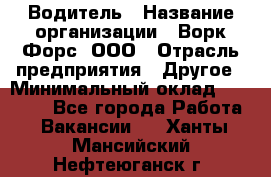 Водитель › Название организации ­ Ворк Форс, ООО › Отрасль предприятия ­ Другое › Минимальный оклад ­ 43 000 - Все города Работа » Вакансии   . Ханты-Мансийский,Нефтеюганск г.